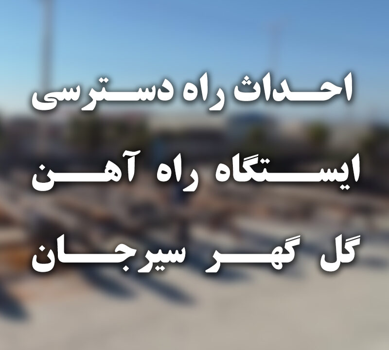 احداث راه دسترسی به ایستگاه راه آهن سیرجان - گل گهر